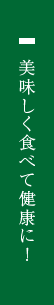 美味しく食べて健康に！