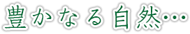 豊かなる自然…